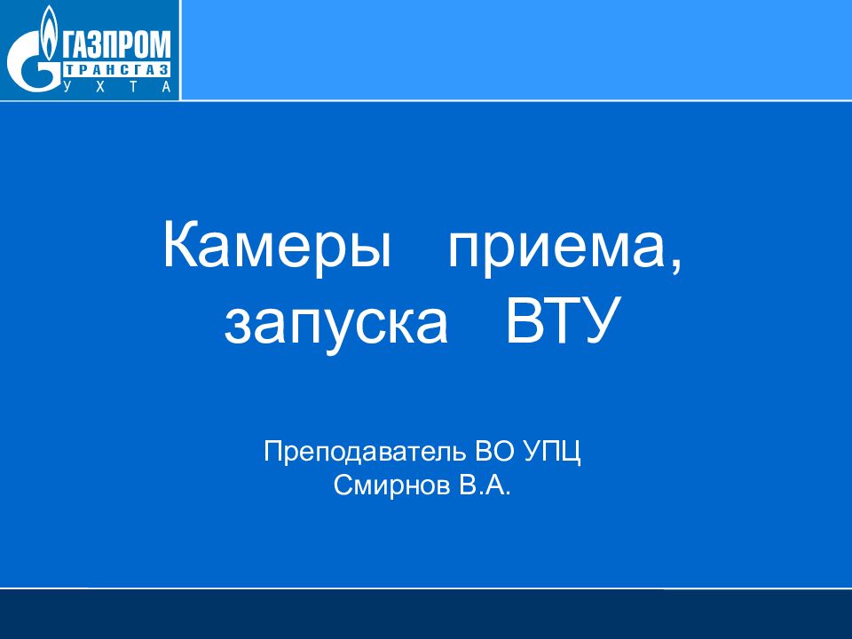 Камеры приема, запуска ВТУ Преподаватель ВО УПЦ Смирнов В.А.