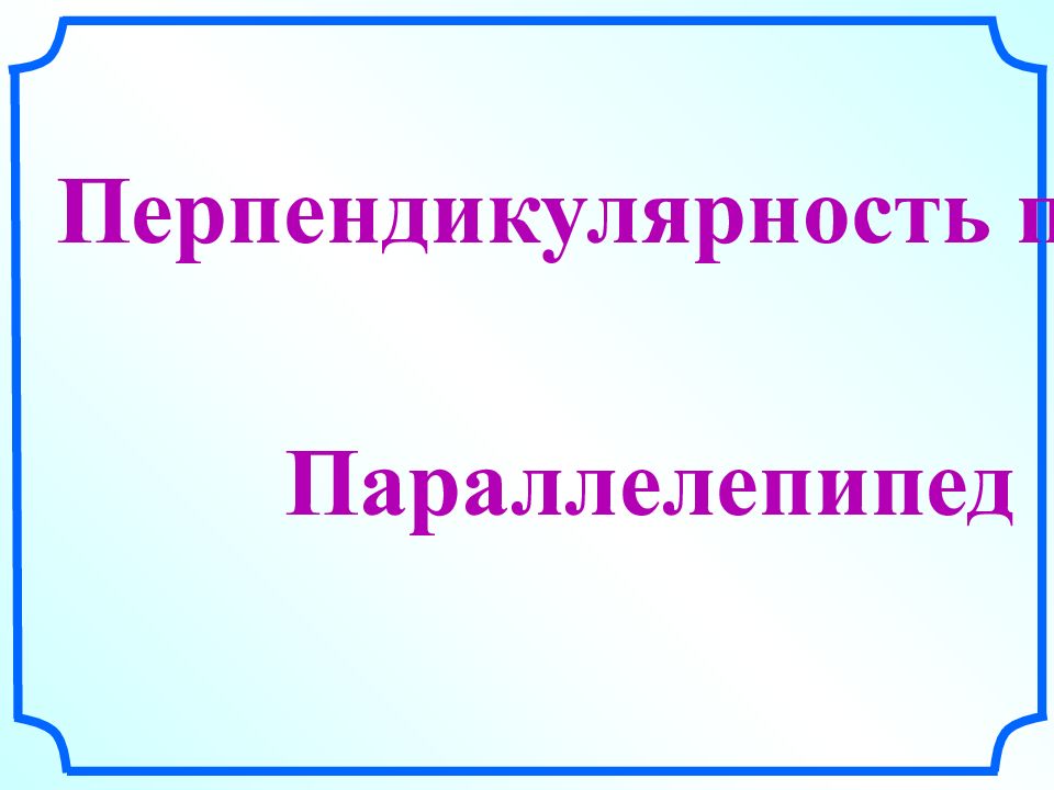 Перпендикулярность плоскостей Параллелепипед
