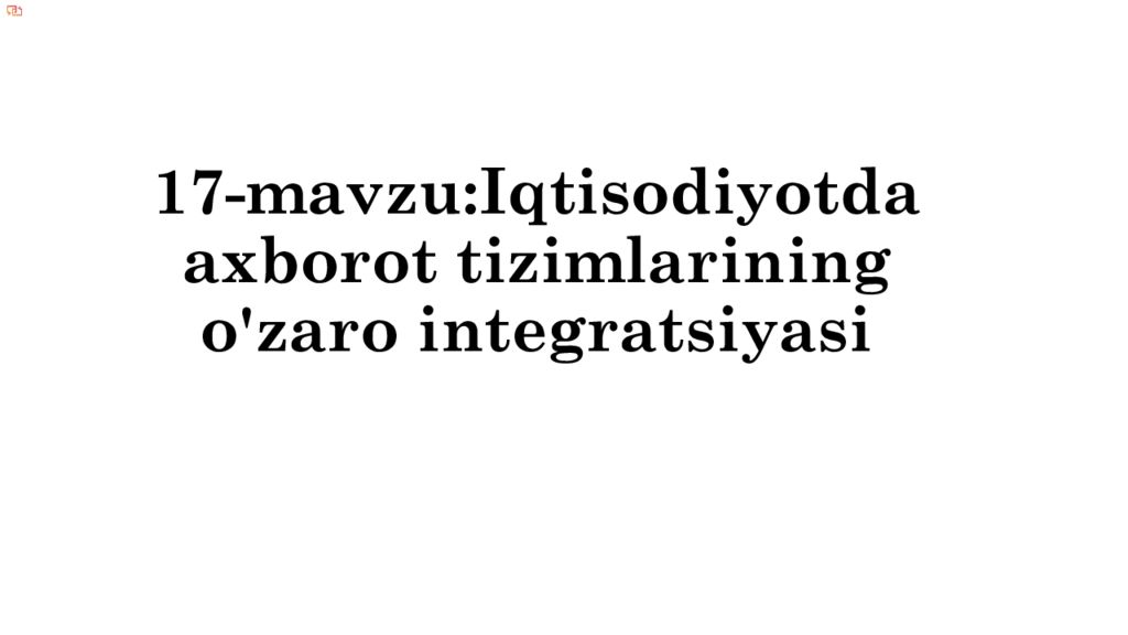 17-mavzu:Iqtisodiyotda a xborot tizimlarining o'zaro integratsiyasi