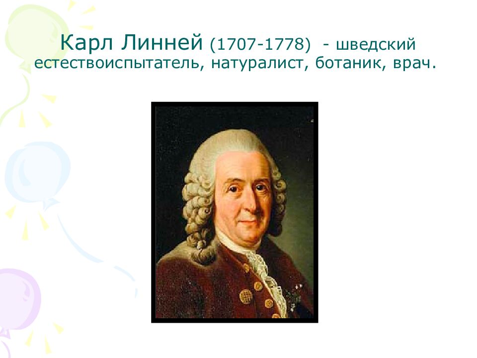 Карл Линней (1707-1778) - шведский естествоиспытатель, натуралист, ботаник, врач.