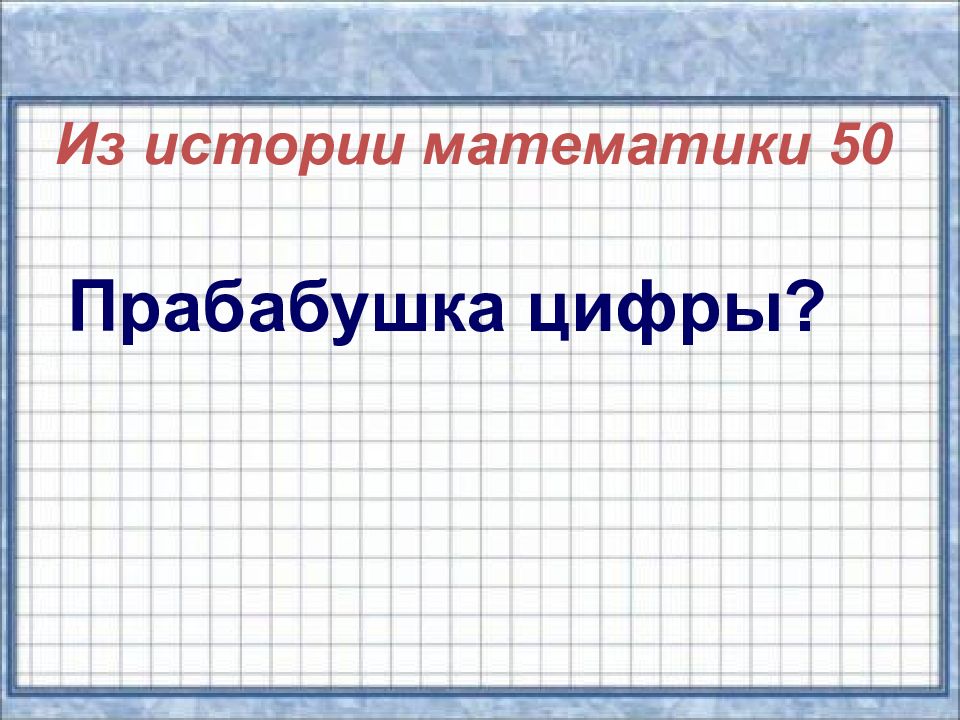 50 математиков. Презентация своя игра по математике 3-4 класс. Прабабушка цифры ответ. История математике 4 класс.