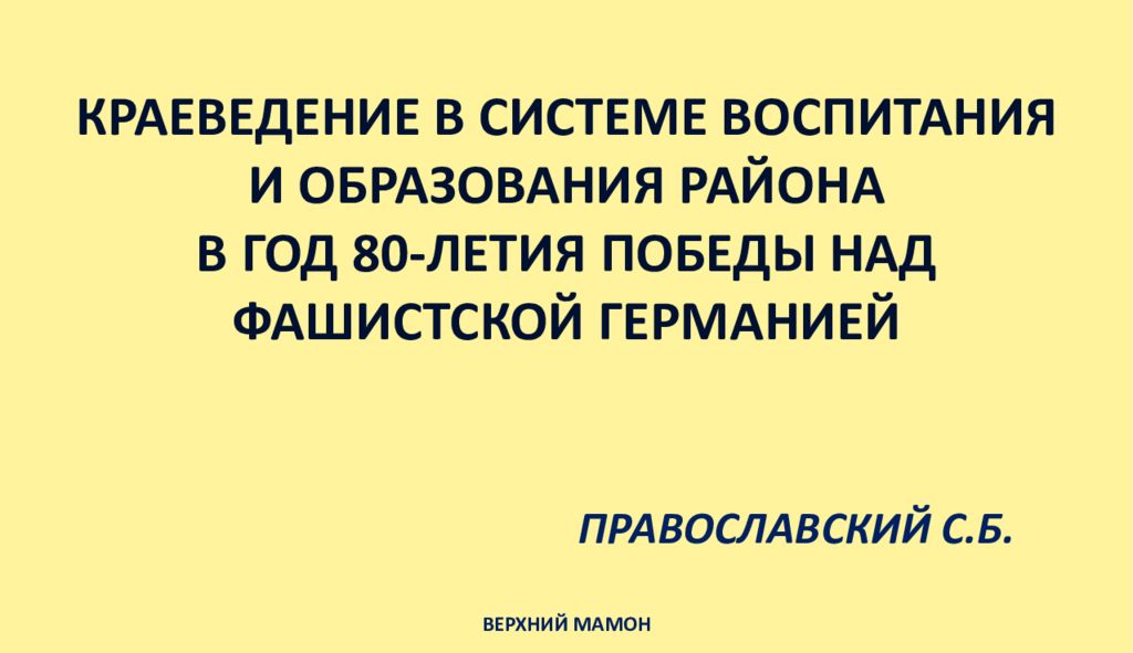КРАЕВЕДЕНИЕ В СИСТЕМЕ ВОСПИТАНИЯ И ОБРАЗОВАНИЯ РАЙОНА В ГОД 80-ЛЕТИЯ ПОБЕДЫ НАД ФАШИСТСКОЙ ГЕРМАНИЕЙ ПРАВОСЛАВСКИЙ С.Б.