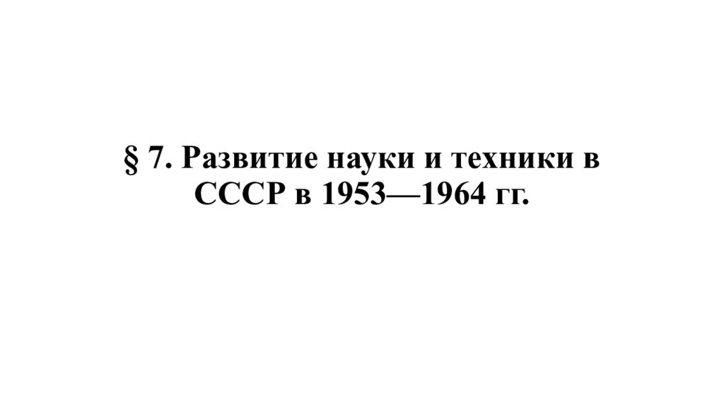 § 7. Развитие науки и техники в СССР в 1953—1964 гг.