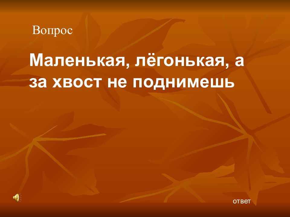 Легонький. Маленькая легонькая а за хвост не поймаешь. Маленькая лёгонькая а за хвост не поднимешь ответ. Маленькая легенькая за хвост не поднимешь отгадка. Маленькая, лёгонькая, а за хвост не поймаешь ответ.