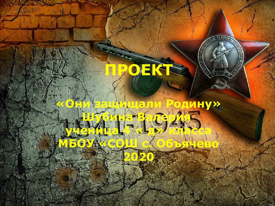 ПРОЕКТ «Они защищали Родину» Шубина Валерия ученица 4 « д» класса МБОУ «СОШ с. Объячево 2020