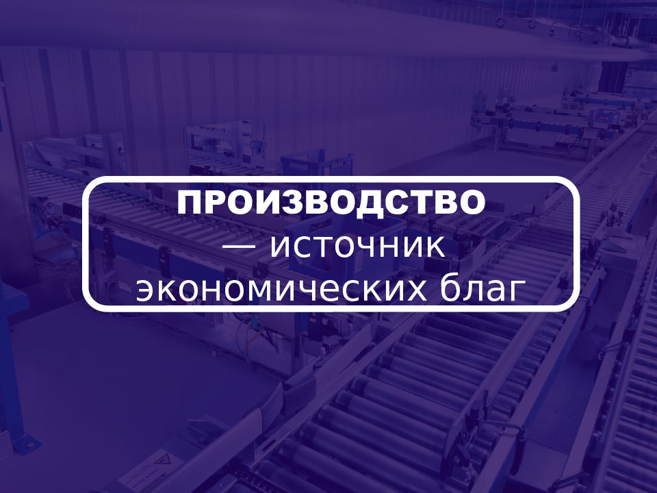 Производство — источник экономических благ ПРОИЗВОДСТВО — источник