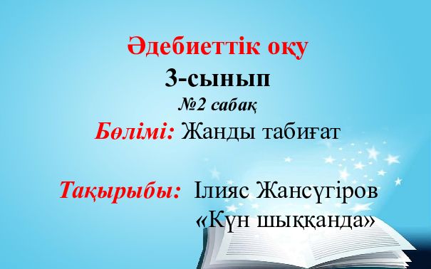 Ә дебиеттік оқу 3-сынып №2 сабақ Бөлімі: Жанды табиғат Тақырыбы: Ілияс