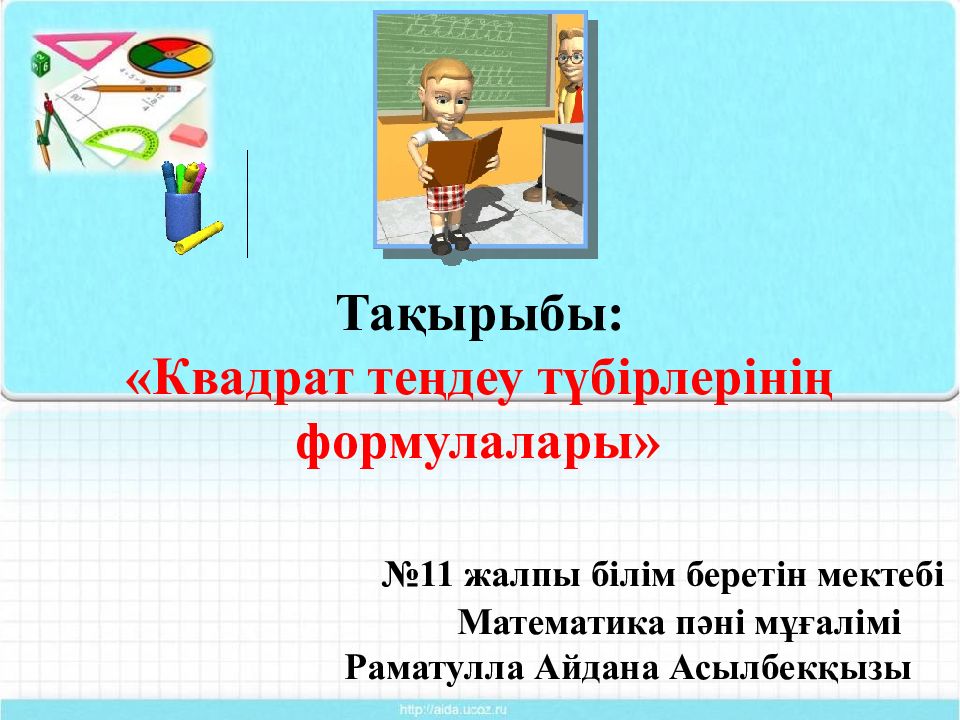 Тақырыбы : « Квадрат теңдеу түбірлерінің формулалары » №11 жалпы білім беретін мектебі Математика пән і мұғалімі Раматулла Айдана Асылбекқызы