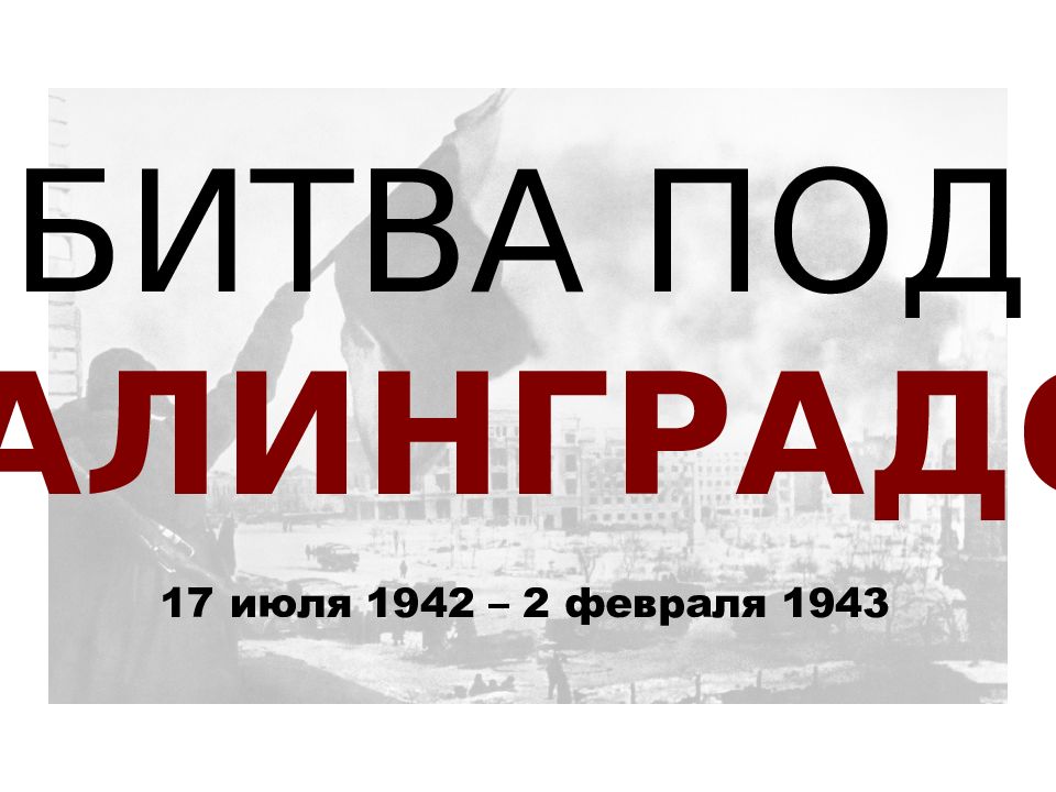 БИТВА ПОД СТАЛИНГРАДОМ 17 июля 1942 – 2 февраля 1943