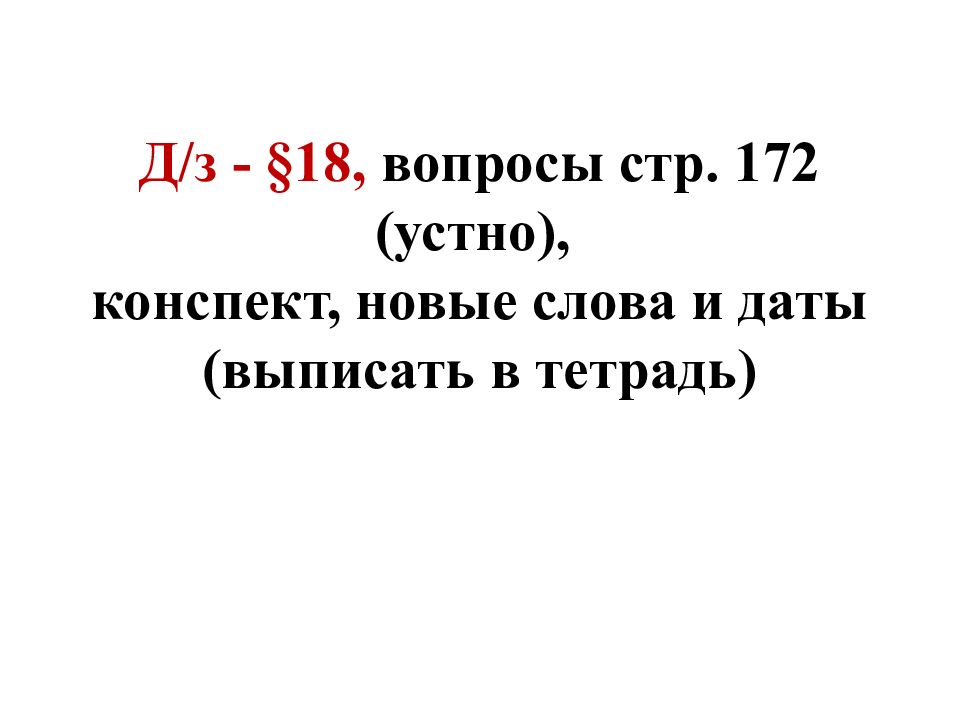 Д/ з - §18, вопросы стр. 172 (устно), конспект, новые слова и даты (выписать в тетрадь)