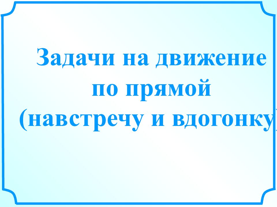 Задачи на движение по прямой (навстречу и вдогонку)