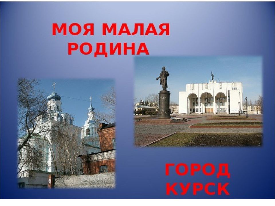 Родной город 2. Моя малая Родина город Курск. Моя малая Родина Курск 1 класс город Курск. Курский край моя малая Родина. Проект моя малая Родина Курск.