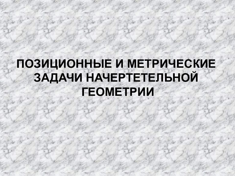 ПОЗИЦИОННЫЕ И МЕТРИЧЕСКИЕ ЗАДАЧИ НАЧЕРТЕТЕЛЬНОЙ ГЕОМЕТРИИ