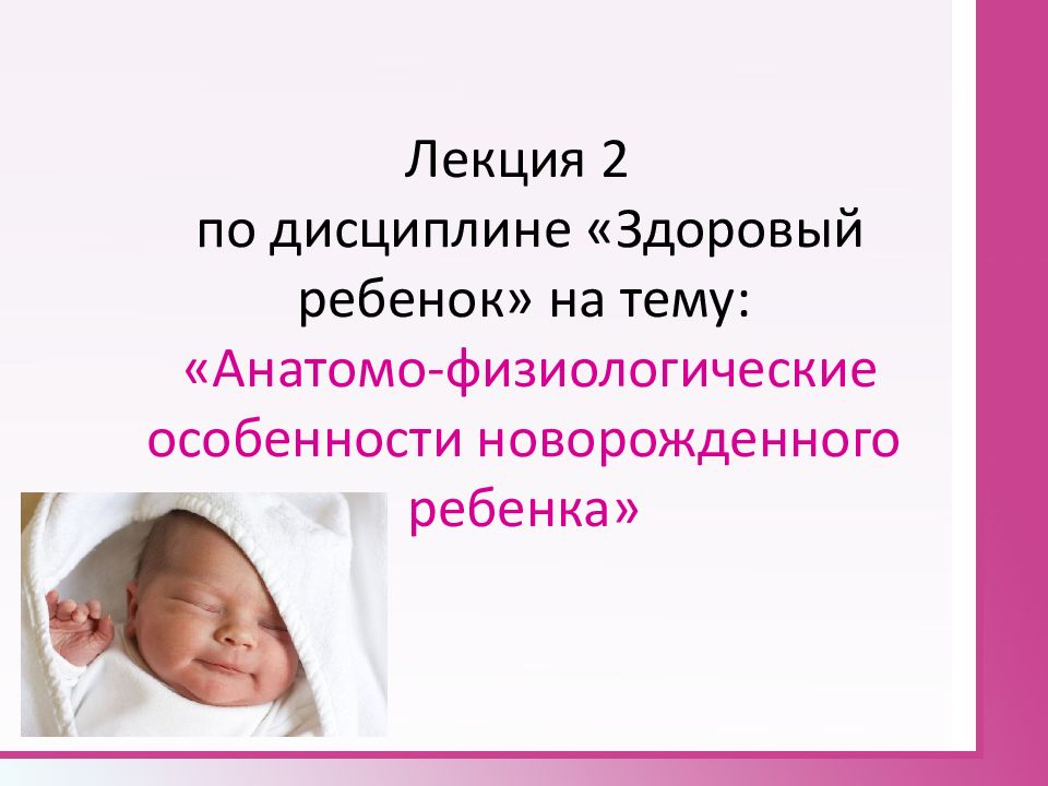 Лекция 2 по дисциплине «Здоровый ребенок» на тему: «Анатомо-физиологические особенности новорожденного ребенка»
