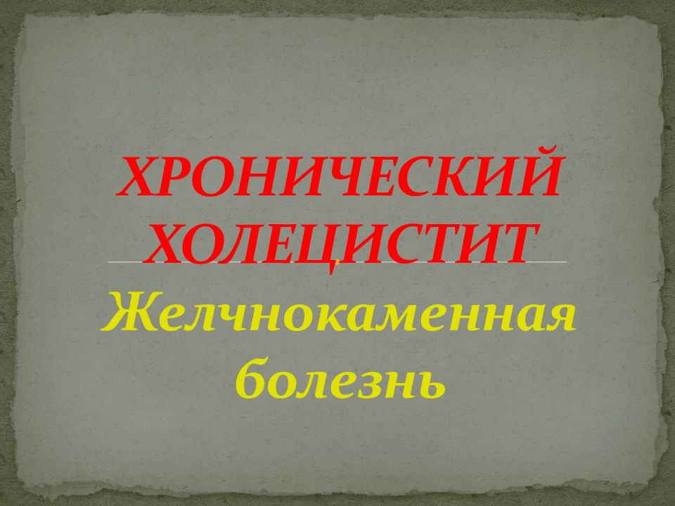 ХРОНИЧЕСКИЙ ХОЛЕЦИСТИТ Желчнокаменная болезнь