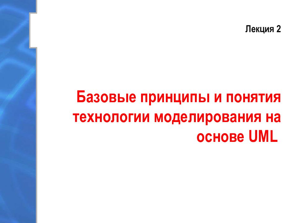Лекция 2 Базовые принципы и понятия технологии моделирования на основе UML