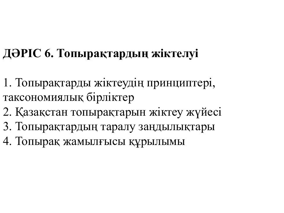 Д Ә Р І С 6. Топырақтардың жіктелуі   1. Топырақтарды жіктеудің принциптері, таксономиялық бірліктер 2. Қазақстан топырақтарын жіктеу жүйесі 3. Топырақтардың