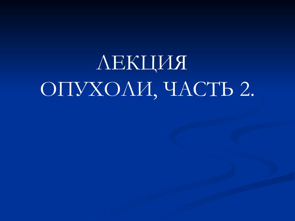 ЛЕКЦИЯ ОПУХОЛИ, ЧАСТЬ 2.