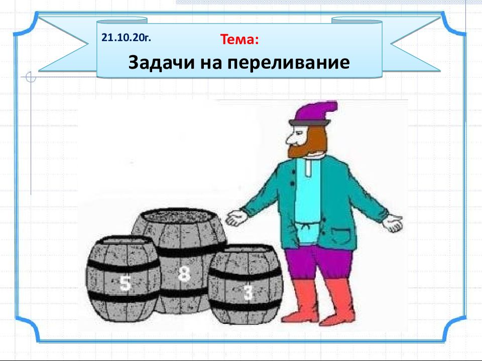 Презентации по теме задача. Задачи на переливание. Занимательные задачи на переливание. Задача на переливание с решением. Задачи на переливание с ответами.