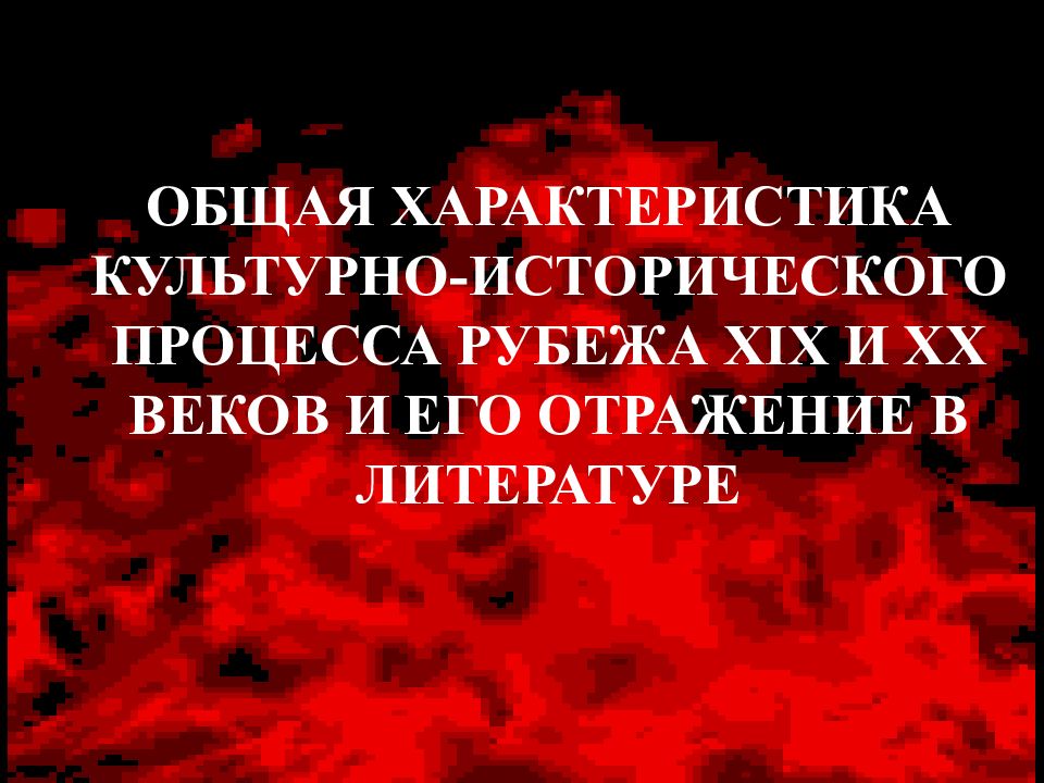ОБЩАЯ ХАРАКТЕРИСТИКА КУЛЬТУРНО-ИСТОРИЧЕСКОГО ПРОЦЕССА РУБЕЖА XIX И XX ВЕКОВ И
