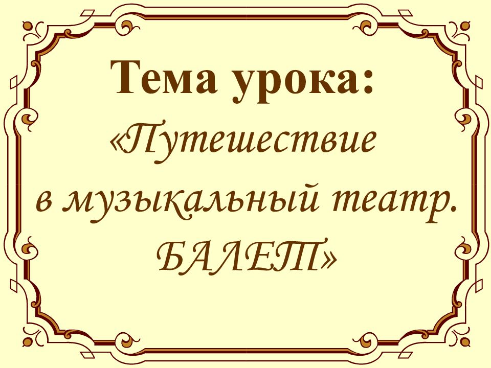 Тема урока: «Путешествие в музыкальный театр. БАЛЕТ»
