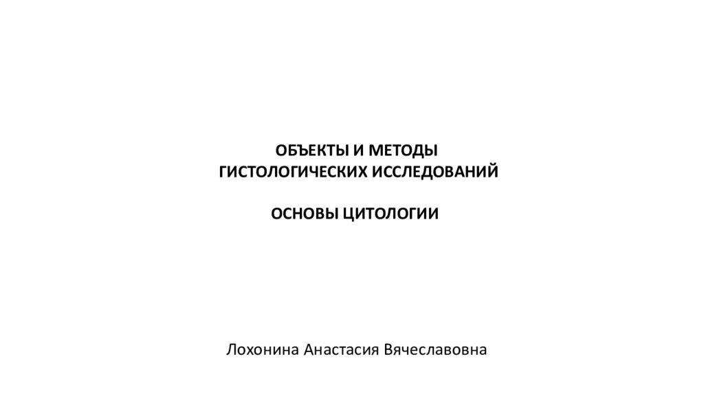 ОБЪЕКТЫ И МЕТОДЫ ГИСТОЛОГИЧЕСКИХ ИССЛЕДОВАНИЙ ОСНОВЫ ЦИТОЛОГИИ Лохонина
