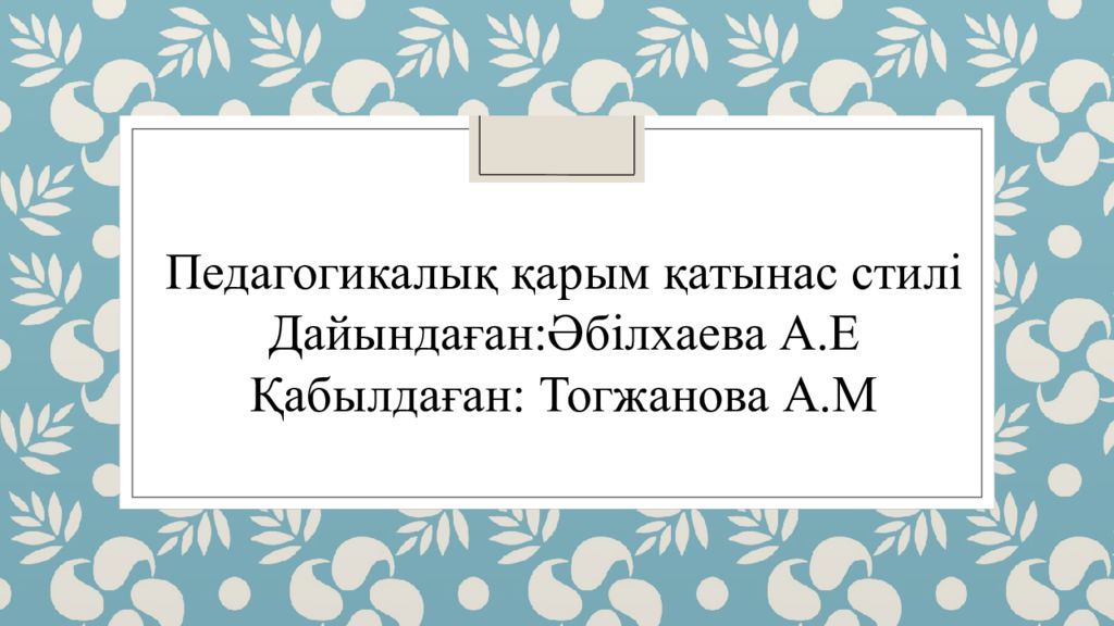 Педагогикалық қарым қатынас стилі Дайындаған:Әбілхаева А.Е Қабылдаған: