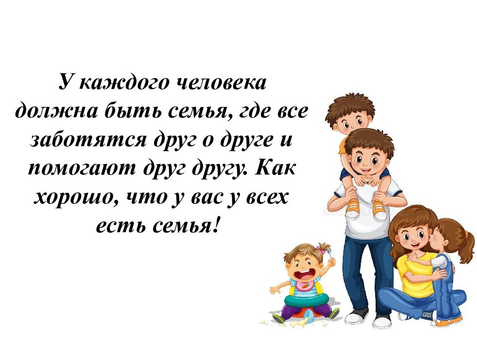 Будете семьей. Как хорошо что есть семья. У каждого ребенка должна быть семья. Члены семьи заботятся друг о друге. Какая должна быть семья.