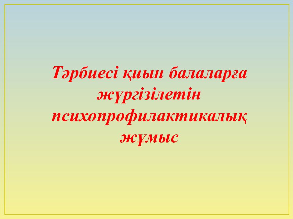 Тәрбиесі қиын балаларға жүргізілетін психопрофилактикалық жұмыс