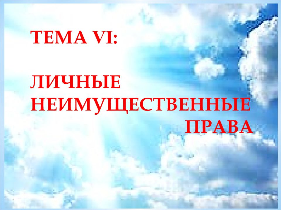 ТЕМА VI : ЛИЧНЫЕ НЕИМУЩЕСТВЕННЫЕ ПРАВА