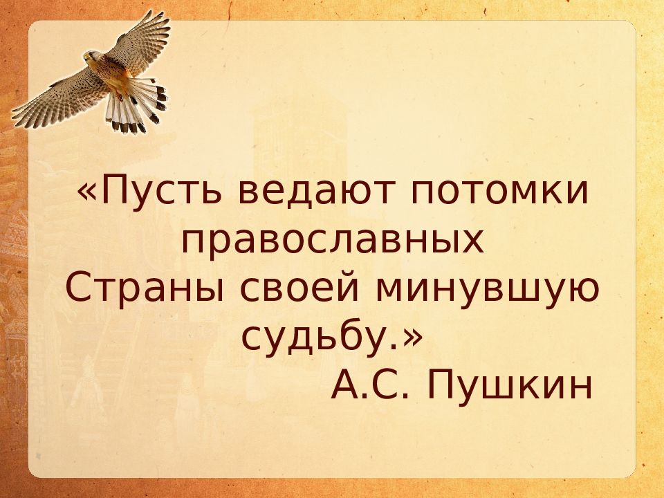 Пусть ведают потомки православных Страны своей минувшую судьбу.» А.С. Пушкин