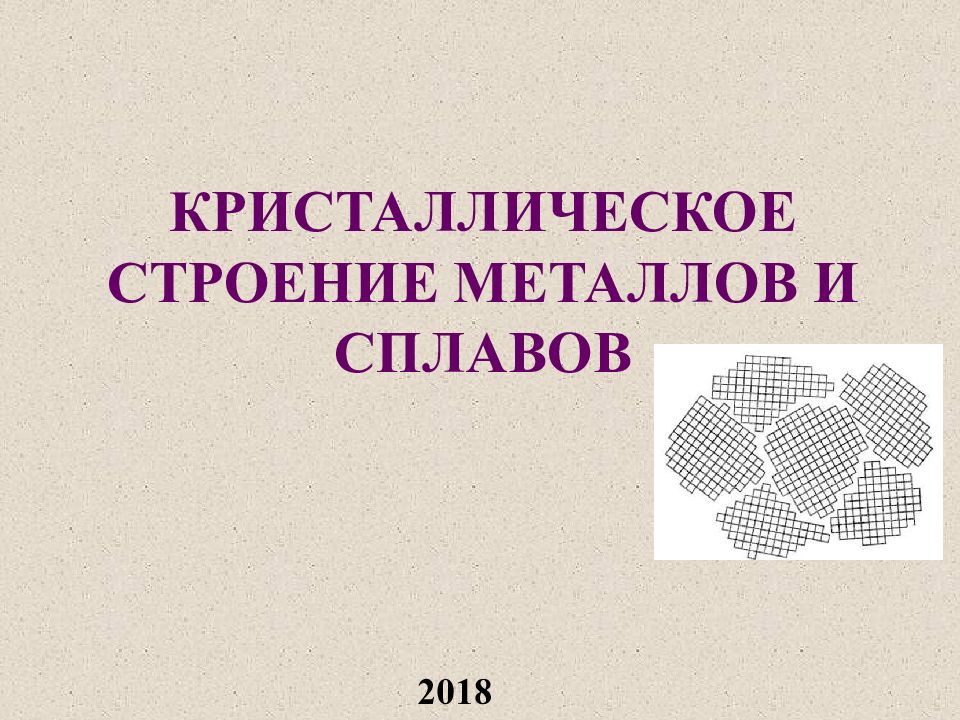 КРИСТАЛЛИЧЕСКОЕ СТРОЕНИЕ МЕТАЛЛОВ И СПЛАВОВ 201 8