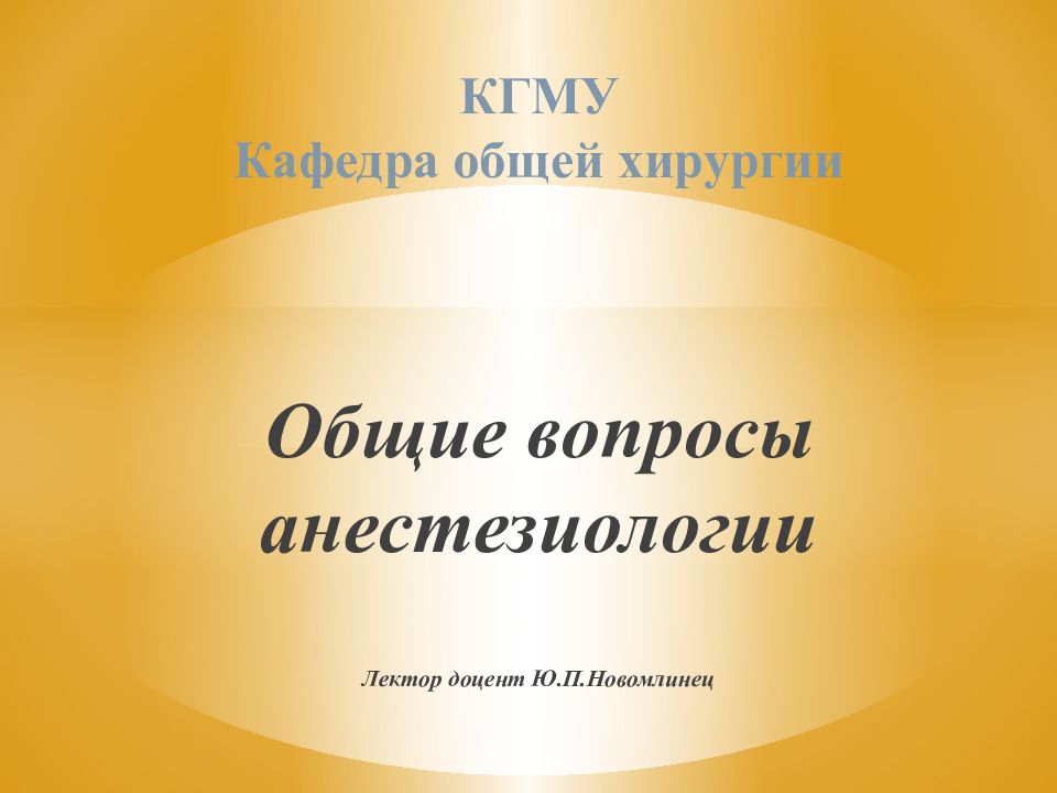 КГМУ Кафедра общей хирургии Общие вопросы анестезиологии Лектор доцент Ю.П.Новомлинец