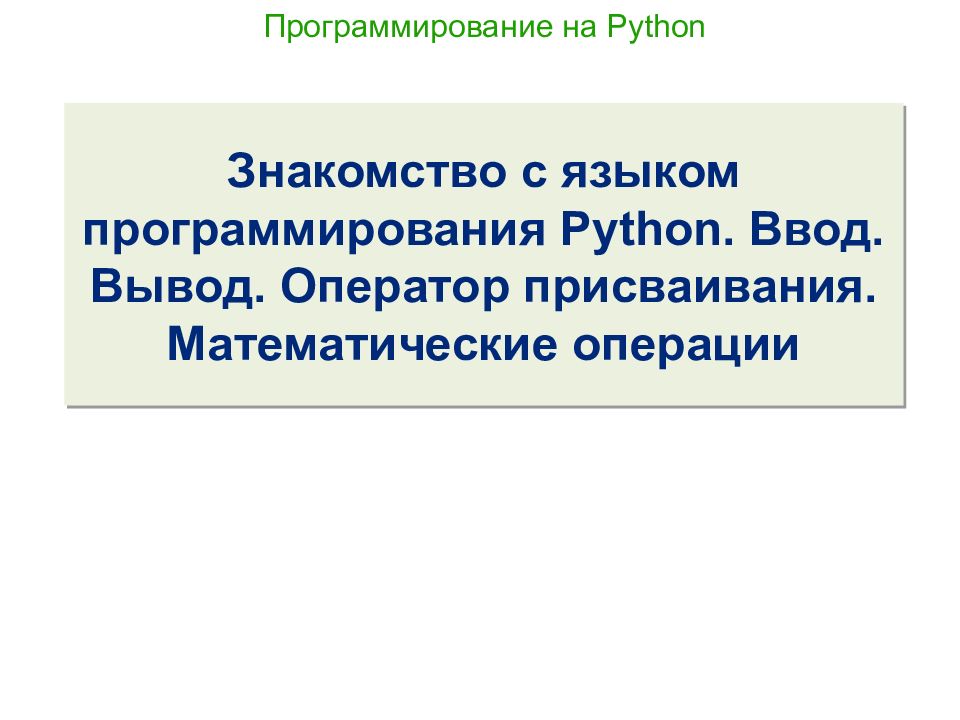 Знакомство с языком программирования Python. Ввод. Вывод. Оператор присваивания. Математические операции