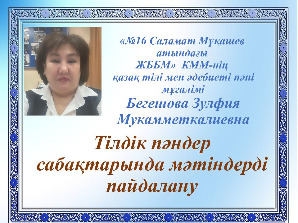 «№16 Саламат Мұқашев атындағы ЖББМ» КММ- нің қазақ тілі мен әдебиеті пәні мұғалімі Бегешова Зулфия Мукамметкалиевна