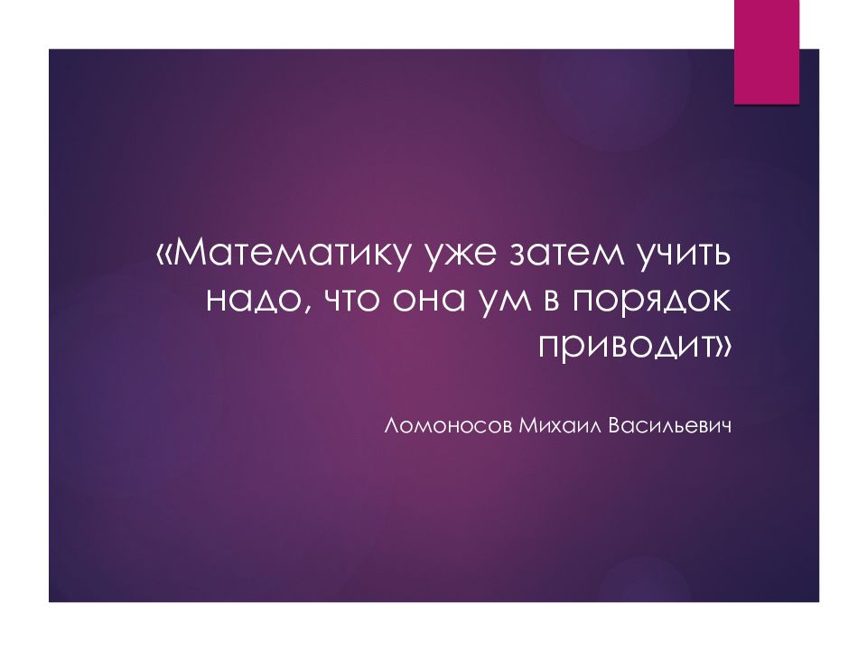 « Математику уже затем учить надо, что она ум в порядок приводит » Ломоносов Михаил Васильевич
