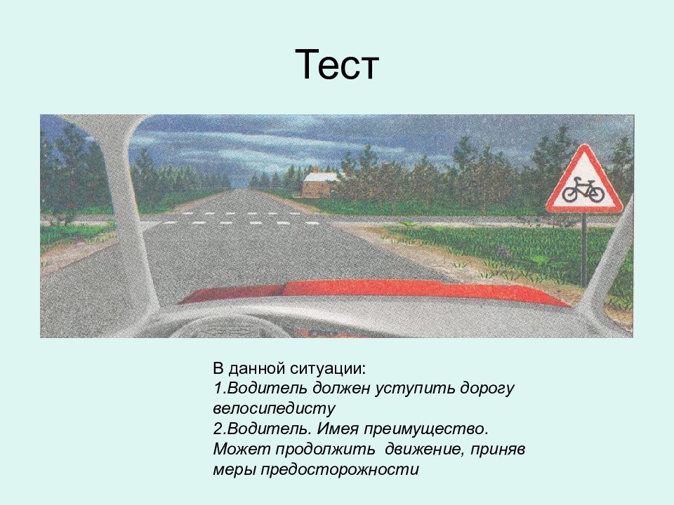 Соответствует данной ситуации. В данной ситуации вы должны уступить дорогу велосипедисту. Обязан ли водитель уступать дорогу велосипедисту. Что должен водитель в данной ситуации. В данной ситуации преимущество имеет.