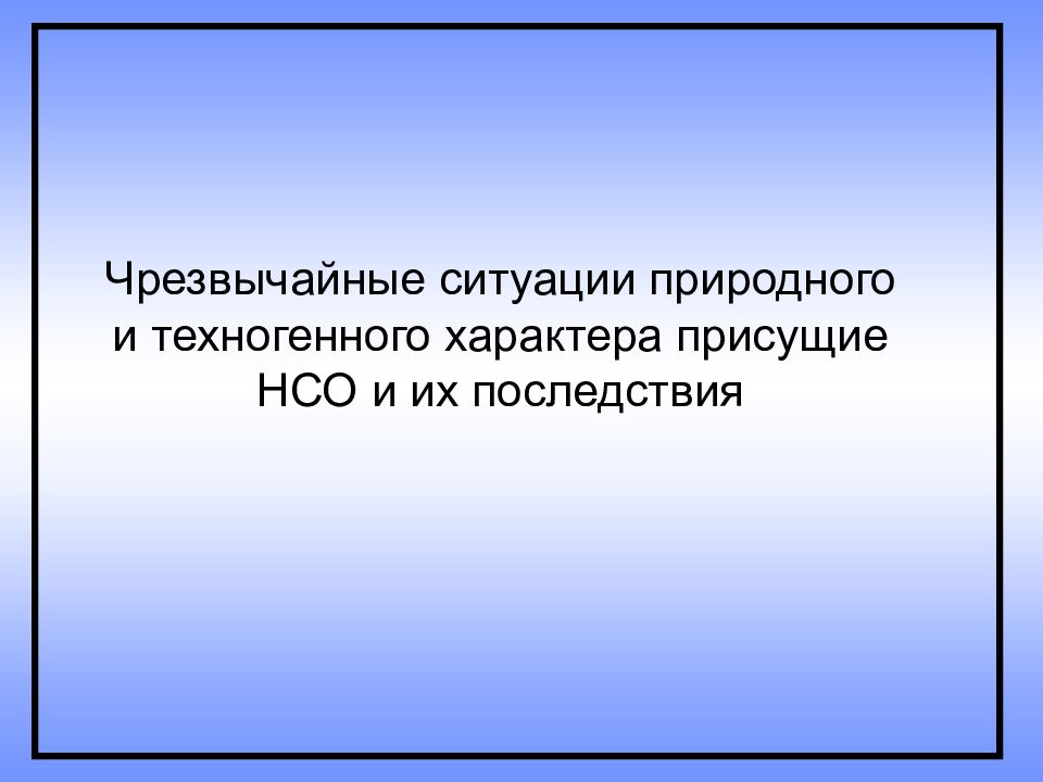 Чрезвычайные ситуации природного и техногенного характера присущие НСО и их