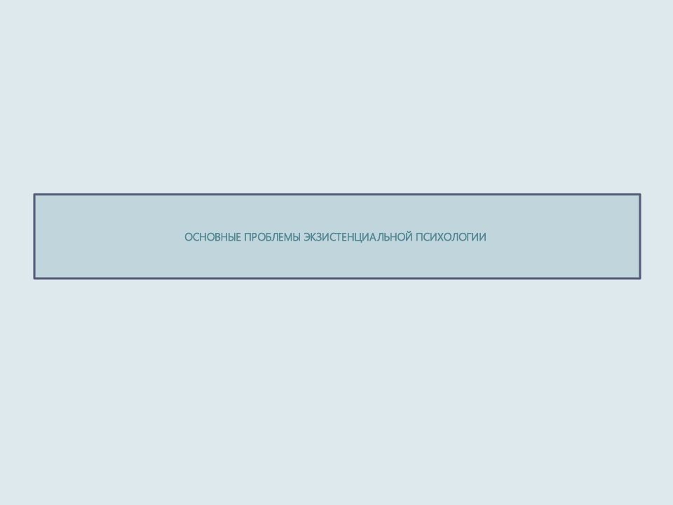 ОСНОВНЫЕ ПРОБЛЕМЫ ЭКЗИСТЕНЦИАЛЬНОЙ ПСИХОЛОГИИ