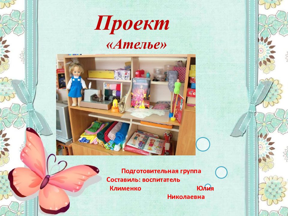 Проект «Ателье» Подготовительная группа Составиль : воспитатель Клименко Юлия