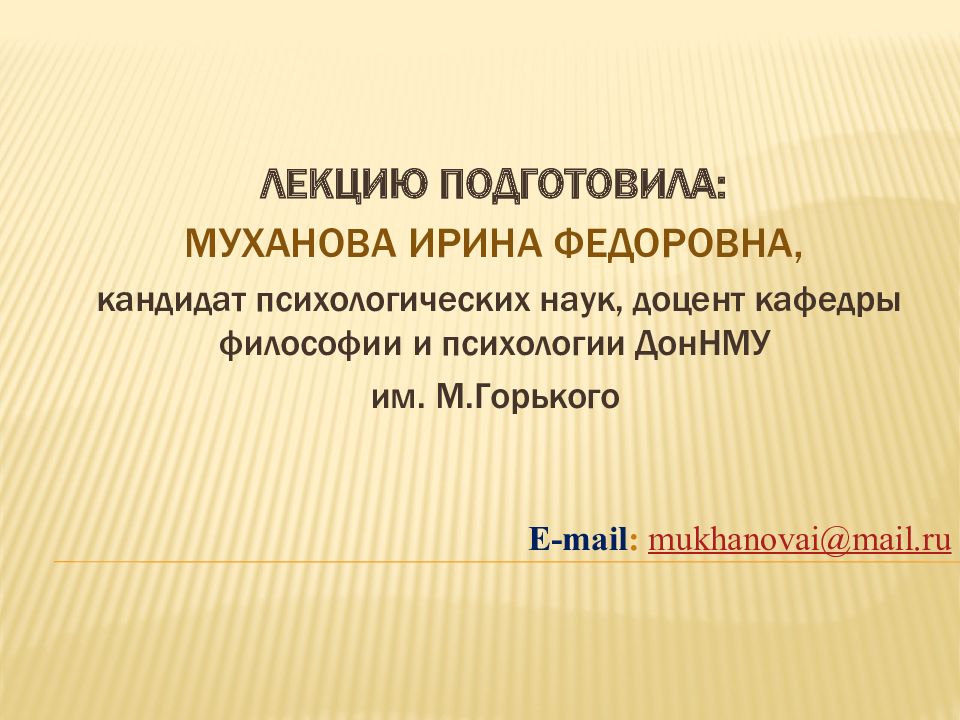 ЛЕКЦИЮ ПОДГОТОВИЛА: МУХАНОВА ИРИНА ФЕДОРОВНА, кандидат психологических наук,