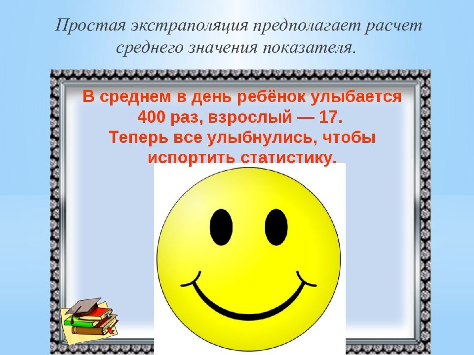 Считать предполагать. В среднем ребенок улыбается 400 раз в день а взрослый 17. Дружно УЛЫБНУЛИСЬ И испортили статистику. В среднем в день ребенок улыбается 400 раз а взрослый 17 доброе утро.