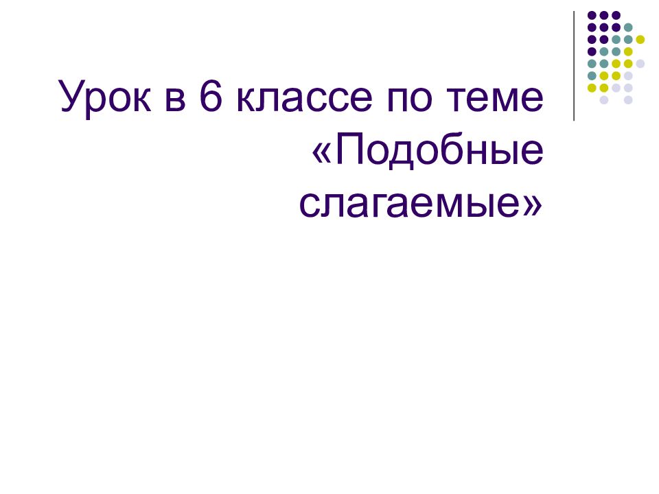 Урок в 6 классе по теме «Подобные слагаемые»