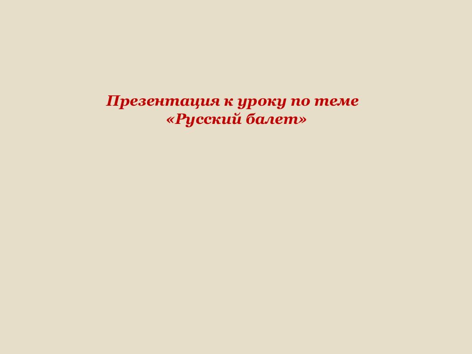 Презентация к уроку по теме «Русский балет»