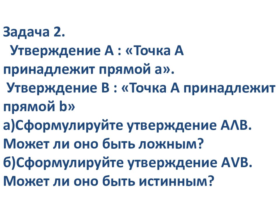 Задача 2. Утверждение А : «Точка А принадлежит прямой а». Утверждение В : «Точка А принадлежит прямой b » а)Сформулируйте утверждение А Λ В. Может ли оно быть