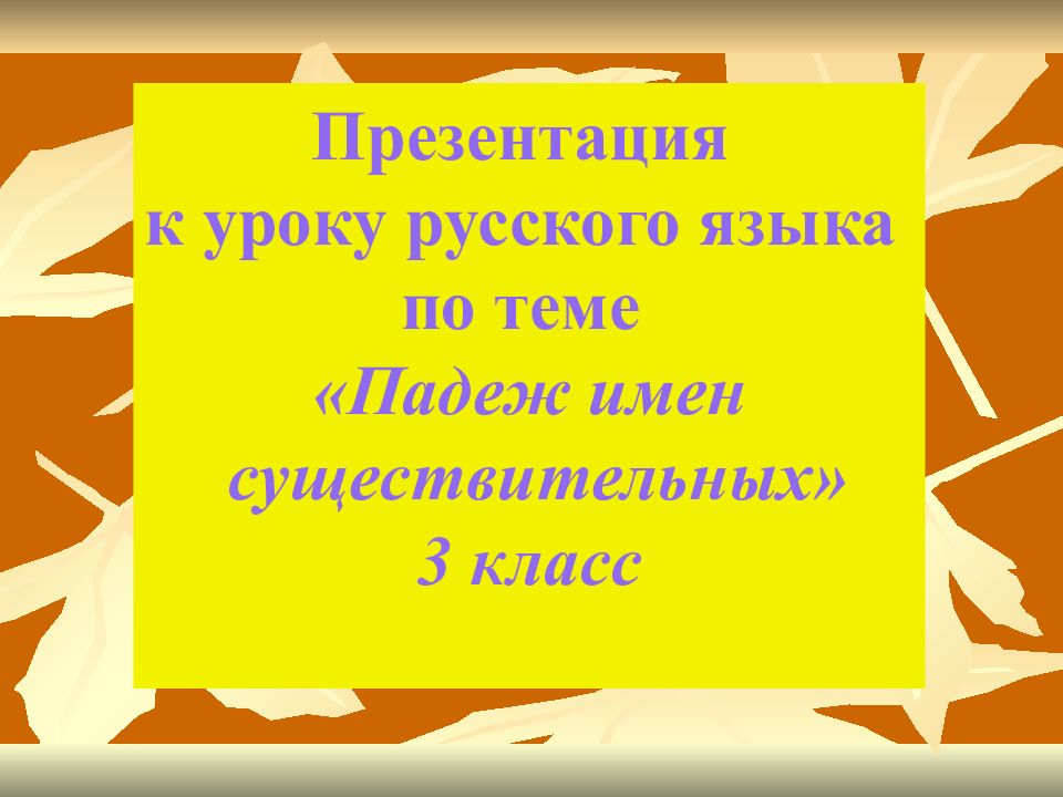 Презентация к уроку русского языка по теме «Падеж имен существительных» 3 класс