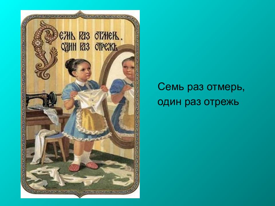 Пословица 7 раз отмерь 1 отрежь. Один раз отрежь пословица. фразеологизм семь раз отмерь один раз отрежь. семь раз отмерь один раз отрежь значение. 7 раз измерь 1 раз отрежь.
