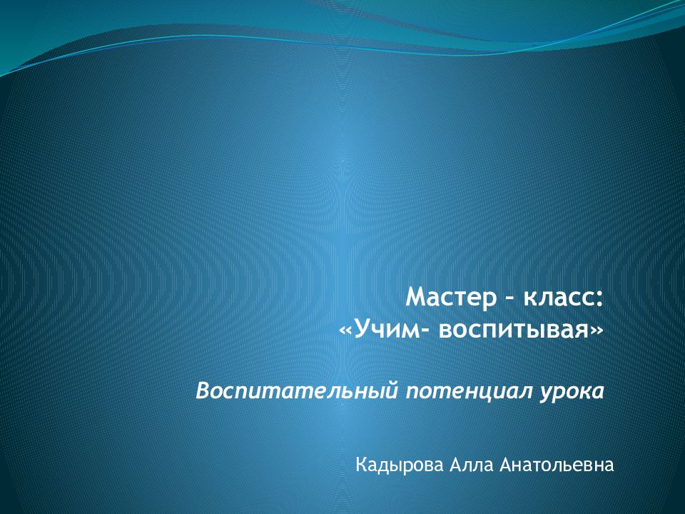 Мастер – класс : «Учим- воспитывая » Воспитательный потенциал урока
