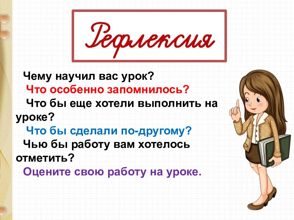 Отметить оценить. Что запомнилось. Что нового узнали чему научились что запомнилось. Что особенно удается вам на уроке. Чему научат.