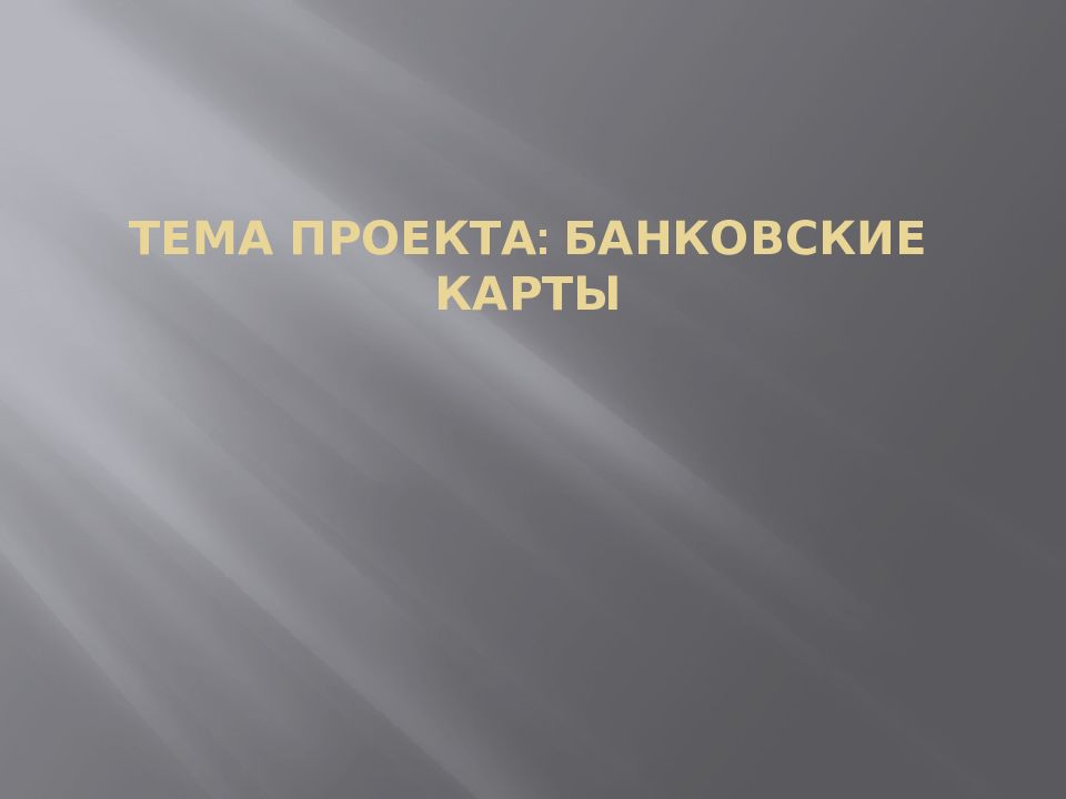 ТЕМА ПРОЕКТА: БАНКОВСКИЕ КАРТЫ